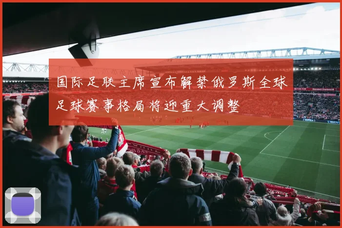 国际足联主席宣布解禁俄罗斯全球足球赛事格局将迎重大调整