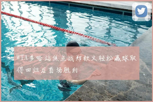 WTA多哈站焦点战郑钦文轻松赢球取得回归后首场胜利