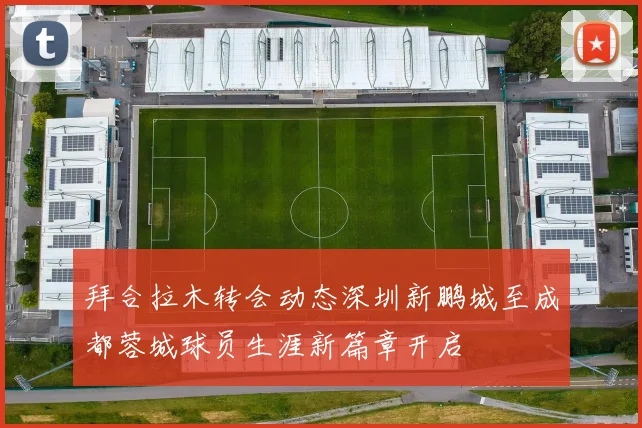 拜合拉木转会动态深圳新鹏城至成都蓉城球员生涯新篇章开启